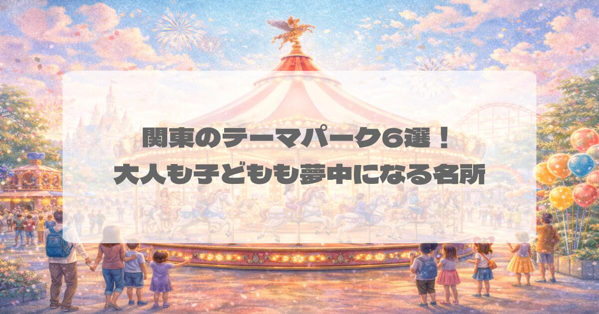 関東のテーマパーク6選!大人も子どもも夢中になる名所