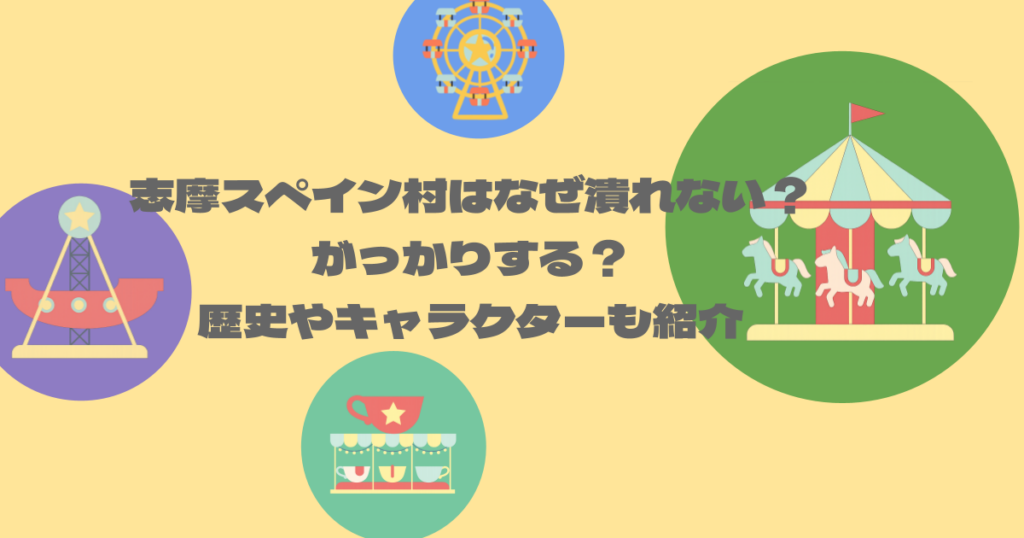 志摩スペイン村はなぜ潰れない？がっかりする？歴史やキャラクターも紹介