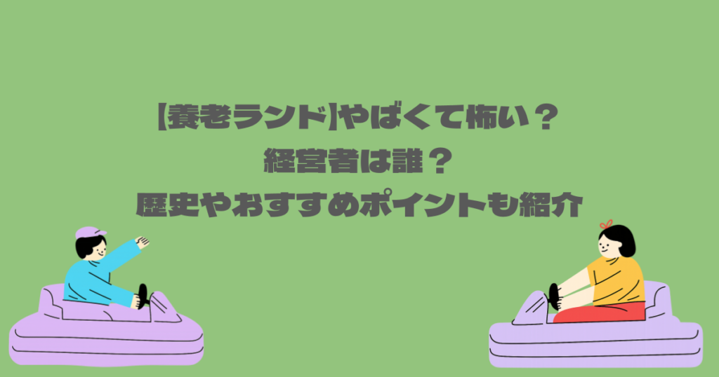 【養老ランド】やばくて怖い？経営者は誰？歴史やおすすめポイントも紹介