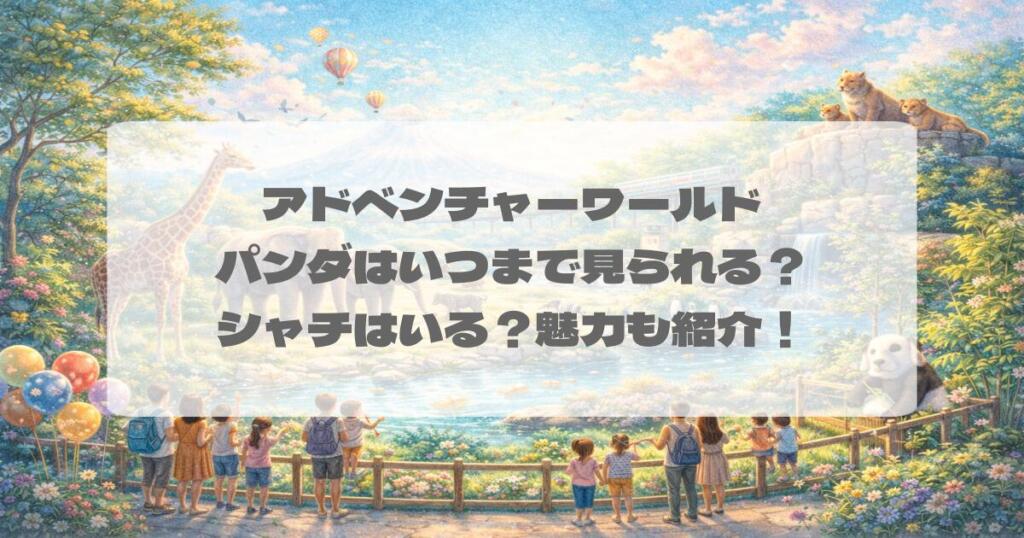 アドベンチャーワールドのパンダはいつまで見られる？シャチはいる？魅力も紹介！