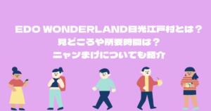 EDO WONDERLAND日光江戸村とは？見どころや所要時間は？ニャンまげについても紹介