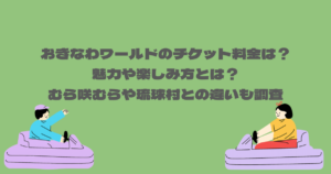 おきなわワールドのチケット料金は？魅力や楽しみ方とは？むら咲むらや琉球村との違いも調査