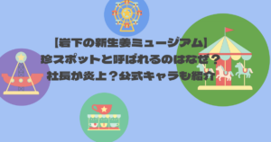 【岩下の新生姜ミュージアム】珍スポットと呼ばれるのはなぜ?社長が炎上?公式キャラも紹介