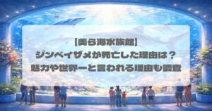 【美ら海水族館】ジンベイザメが死亡した理由は？魅力や世界一と言われる理由も調査