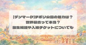 【デンマーク】チボリ公園の魅力は？世界最古って本当？誕生秘話や入場チケットについても