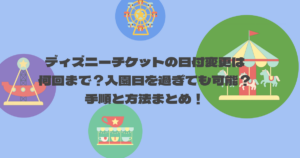 ディズニーチケットの日付変更は何回まで?入園日を過ぎても可能?手順と方法まとめ!