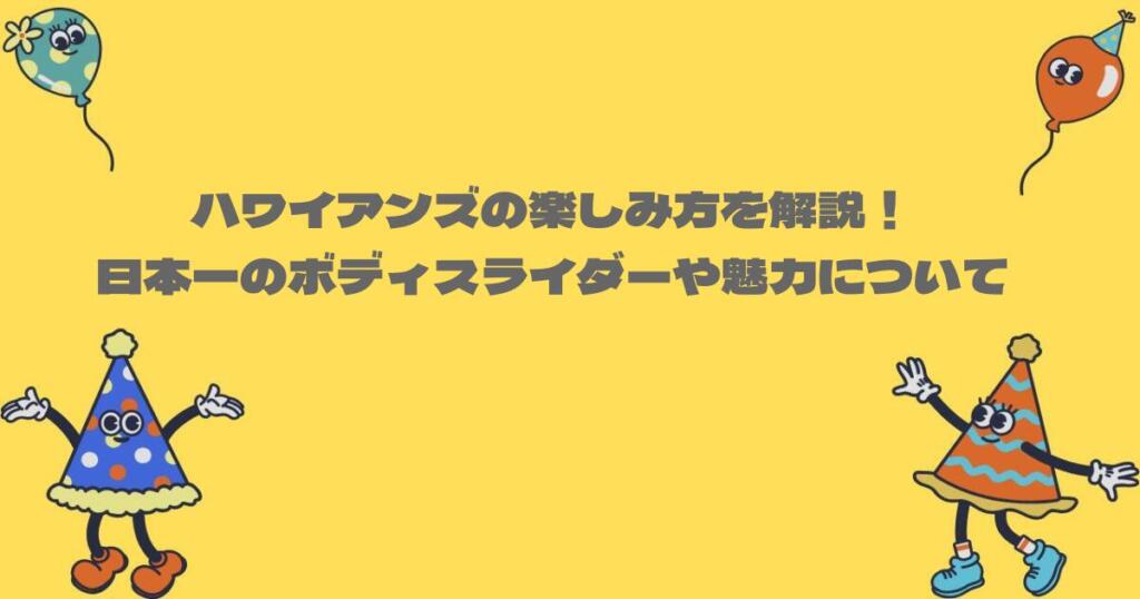 ハワイアンズの楽しみ方を解説！日本一のボディスライダーや魅力についても調査