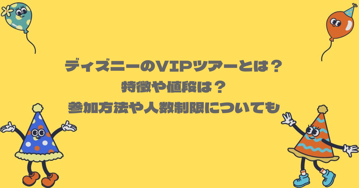 ディズニーのVIPツアーとは?特徴や値段は?参加方法や人数制限についても