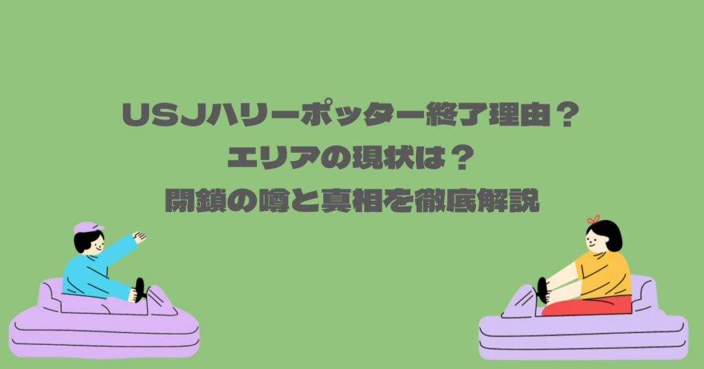 USJハリーポッター終了理由？エリアの現状は？閉鎖の噂と真相を徹底解説